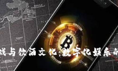 区块链游戏与饮酒文化：数字化娱乐的全新体验