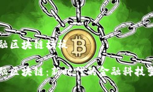 金融区块链模板

金融区块链：新时代的金融科技变革