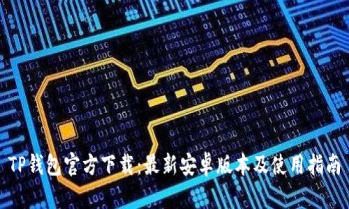 TP钱包官方下载：最新安卓版本及使用指南