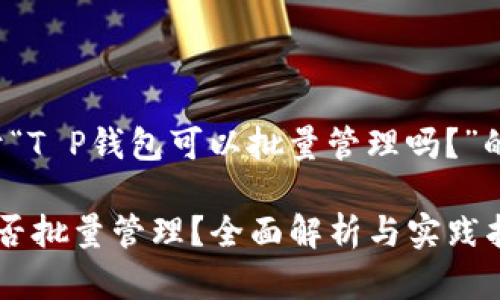下面是关于“T P钱包可以批量管理吗？”的内容结构：

T P钱包能否批量管理？全面解析与实践指南