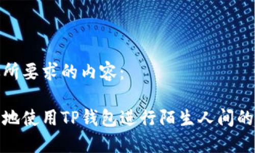 以下是你所要求的内容：

如何安全地使用TP钱包进行陌生人间的货币转账