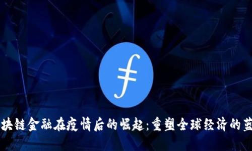 区块链金融在疫情后的崛起：重塑全球经济的蓝图