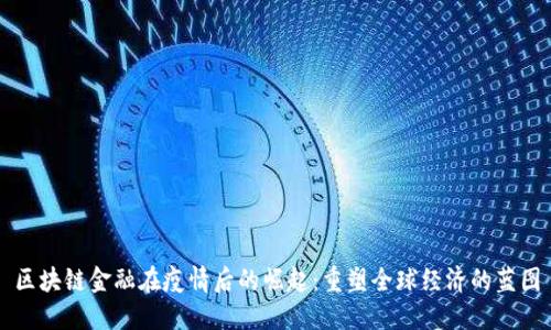 区块链金融在疫情后的崛起：重塑全球经济的蓝图
