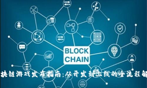 区块链游戏发布指南：从开发到上线的全流程解析