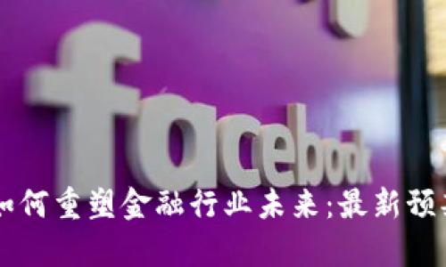 区块链技术如何重塑金融行业未来：最新预判与趋势分析