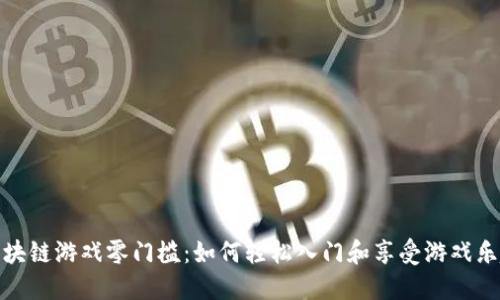 区块链游戏零门槛：如何轻松入门和享受游戏乐趣