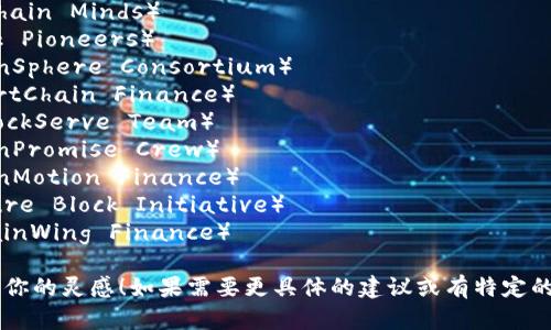 以下是一些关于区块链金融的团队名字建议，可以根据需要进行修改或组合：

1. **链行者**（ChainMakers）
2. **金融链智**（FinChain Minds）
3. **区块先锋**（Block Pioneers）
4. **链际财团**（ChainSphere Consortium）
5. **智慧链财**（SmartChain Finance）
6. **区块服务队**（BlockServe Team）
7. **链诺团队**（ChainPromise Crew）
8. **链动金融**（ChainMotion Finance）
9. **未来区块**（Future Block Initiative）
10. **链翼金融**（ChainWing Finance）

希望这些名字能够激发你的灵感！如果需要更具体的建议或有特定的风格要求，随时告诉我。