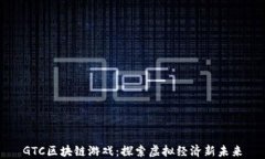 GTC区块链游戏：探索虚拟