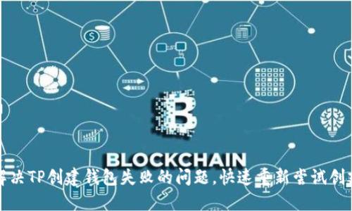 如何解决TP创建钱包失败的问题，快速重新尝试创建钱包