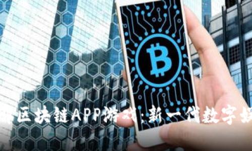深入了解区块链APP游戏：新一代数字娱乐体验