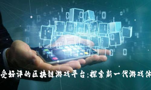 广受好评的区块链游戏平台：探索新一代游戏体验