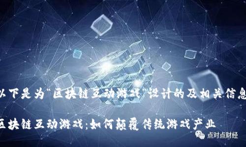 以下是为“区块链互动游戏”设计的及相关信息。

区块链互动游戏：如何颠覆传统游戏产业