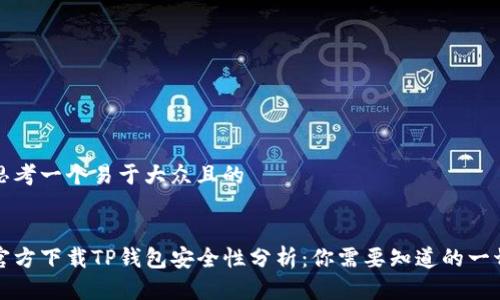 思考一个易于大众且的


官方下载TP钱包安全性分析：你需要知道的一切
