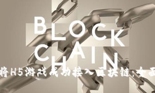 如何将H5游戏成功接入区块链：全面指南