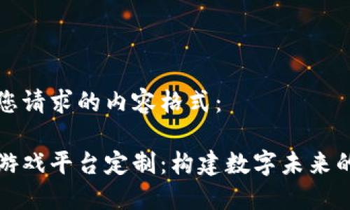 以下是您请求的内容格式：

区块链游戏平台定制：构建数字未来的新机遇