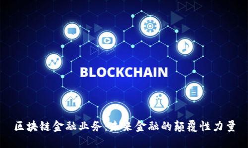 区块链金融业务：未来金融的颠覆性力量