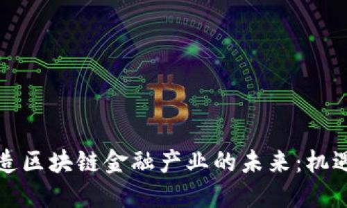 如何打造区块链金融产业的未来：机遇与挑战