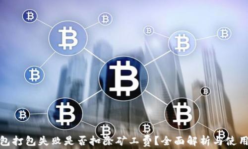
TP钱包打包失败是否扣除矿工费？全面解析与使用建议