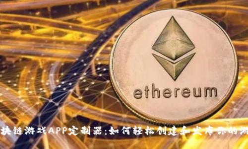 区块链游戏APP定制器：如何轻松创建和发布你的游戏