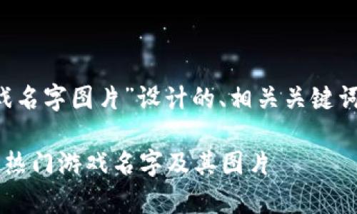 好的，下面是为“区块链游戏名字图片”设计的、相关关键词、内容大纲，以及相关问题。

探索区块链游戏：全面解析热门游戏名字及其图片