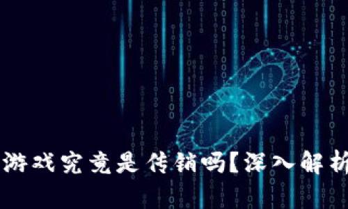 区块链游戏究竟是传销吗？深入解析与指导