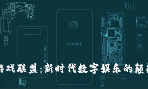 区块链游戏联盟：新时代数字娱乐的颠覆与机遇