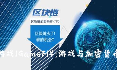 探索区块链游戏（GameFi）：游戏与加密货币的完美结合