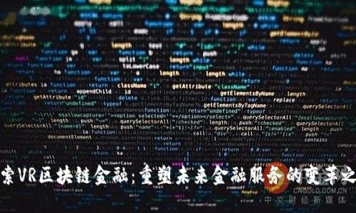 探索VR区块链金融：重塑未来金融服务的变革之路