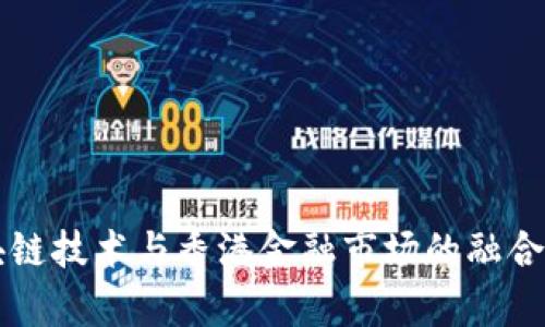 大陆区块链技术与香港金融市场的融合前景分析