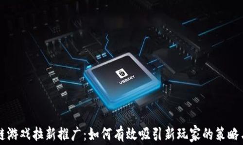 
区块链游戏拉新推广：如何有效吸引新玩家的策略与实践
