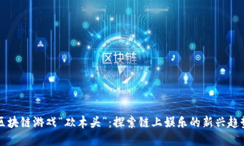 区块链游戏“砍木头”：探索链上娱乐的新兴趋势