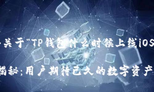 在这里为您提供一个关于“TP钱包什么时候上线iOS”的和相关内容大纲。

TP钱包上线iOS时间揭秘：用户期待已久的数字资产管理工具