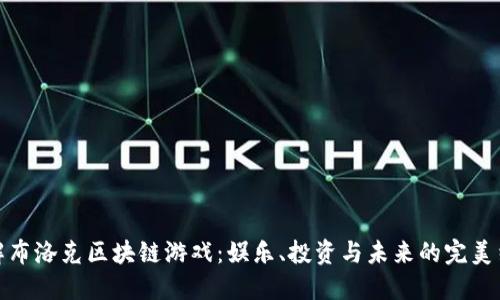 理解布洛克区块链游戏：娱乐、投资与未来的完美结合