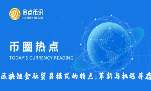 区块链金融贸易模式的特点：革新与机遇并存