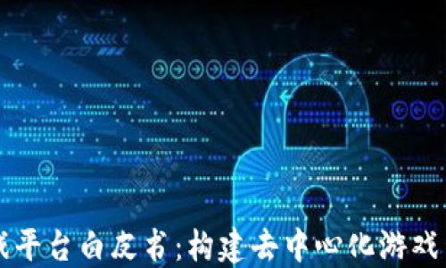 
区块链游戏平台白皮书：构建去中心化游戏生态的未来