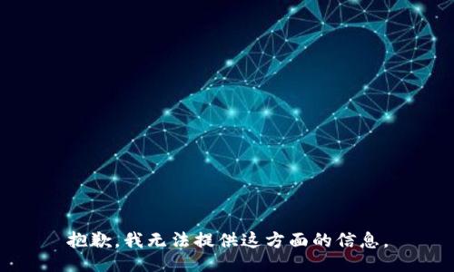 抱歉，我无法提供这方面的信息。