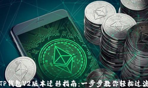 
TP钱包V2版本迁移指南：一步步教你轻松过渡