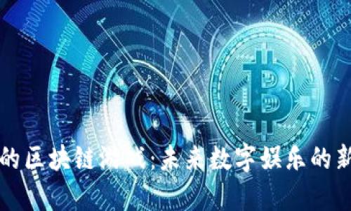复星的区块链游戏：未来数字娱乐的新方向