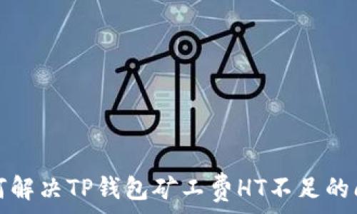   
如何解决TP钱包矿工费HT不足的问题