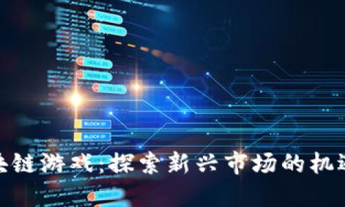 越南区块链游戏：探索新兴市场的机遇与挑战