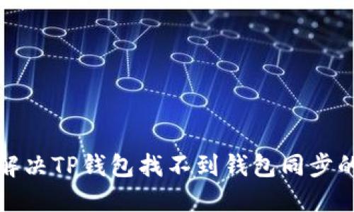 如何解决TP钱包找不到钱包同步的问题