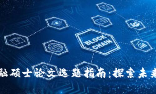 区块链金融硕士论文选题指南：探索未来金融趋势
