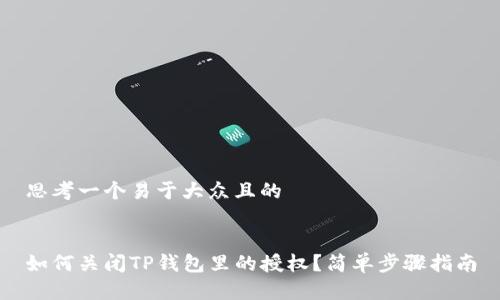 思考一个易于大众且的


如何关闭TP钱包里的授权？简单步骤指南