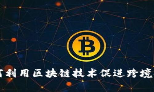 青岛银行如何利用区块链技术促进跨境金融业务发展