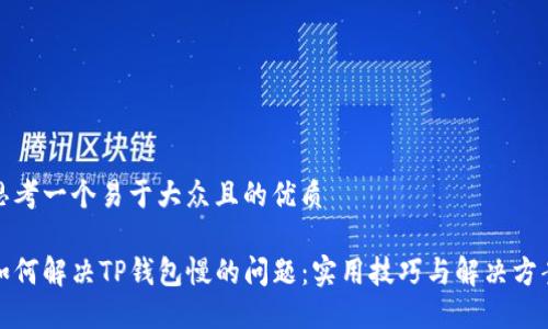 思考一个易于大众且的优质

如何解决TP钱包慢的问题：实用技巧与解决方案