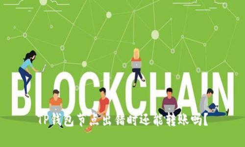 TP钱包节点出错时还能转账吗？