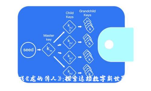 区块链游戏《龙的传人》：探索这场数字新世界的奇妙冒险