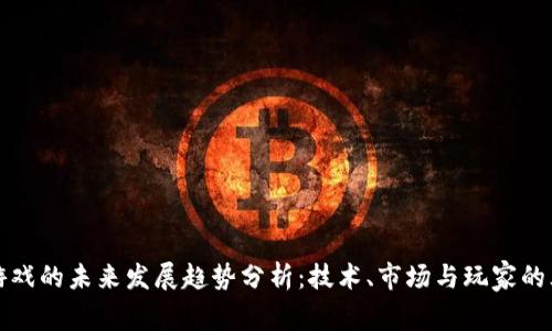 区块链游戏的未来发展趋势分析：技术、市场与玩家的三重影响