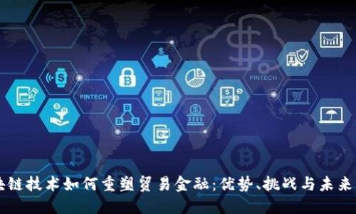 区块链技术如何重塑贸易金融：优势、挑战与未来展望