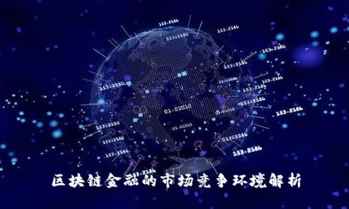 区块链金融的市场竞争环境解析